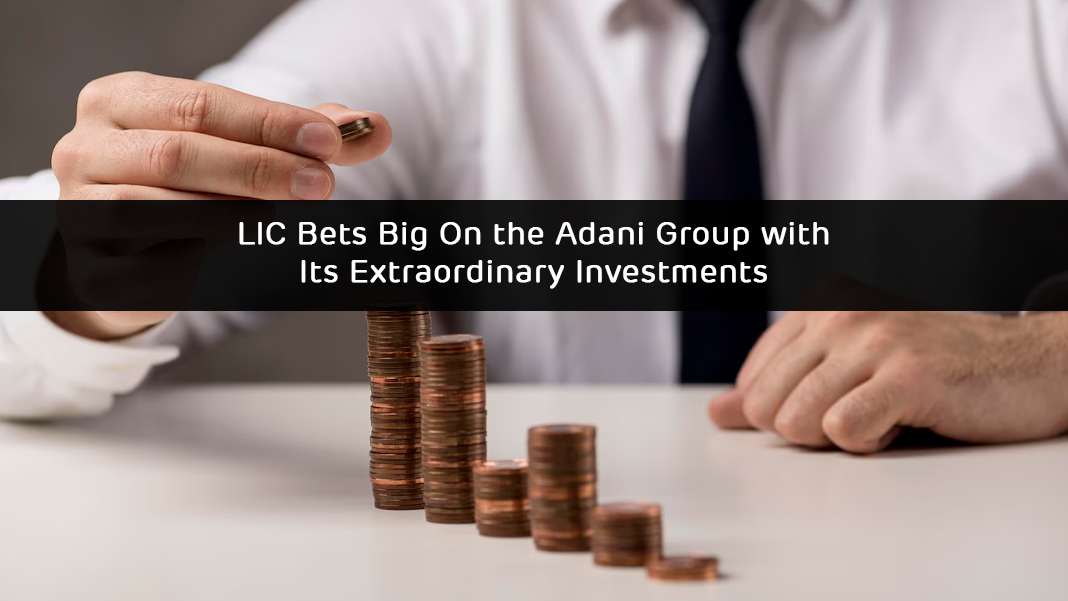 LIC Bets Big On the Adani Group with Its Extraordinary Investments