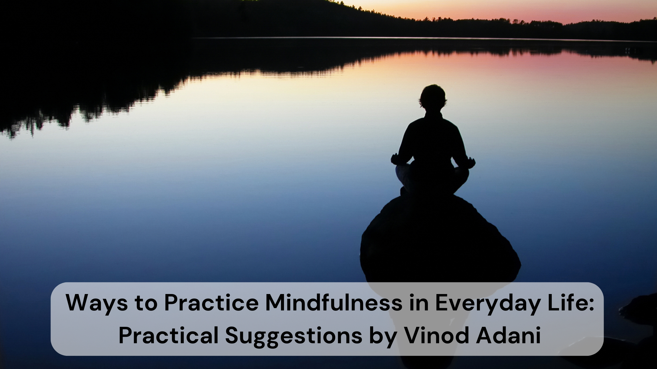 Ways to Practice Mindfulness in Everyday Life: Practical Suggestions by Vinod Adani